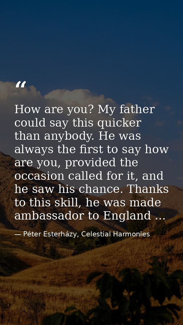 How are you? My father could say this quicker than anybody. He was always the first to say how are you, provided the occ — Péter Esterházy, Celestial Harmonies