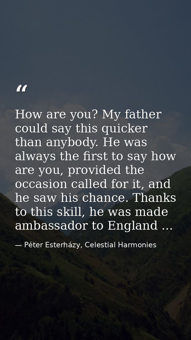How are you? My father could say this quicker than anybody. He was always the first to say how are you, provided the occ — Péter Esterházy, Celestial Harmonies