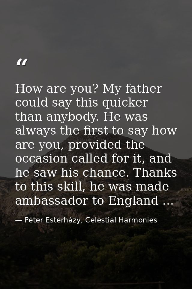 How are you? My father could say this quicker than anybody. He was always the first to say how are you, provided the occ — Péter Esterházy, Celestial Harmonies