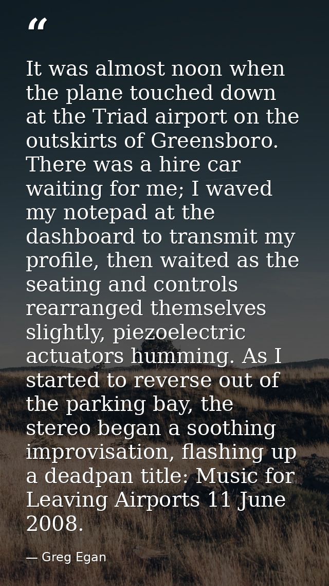 It was almost noon when the plane touched down at the Triad airport on the outskirts of Greensboro. There was a hire car — Greg Egan