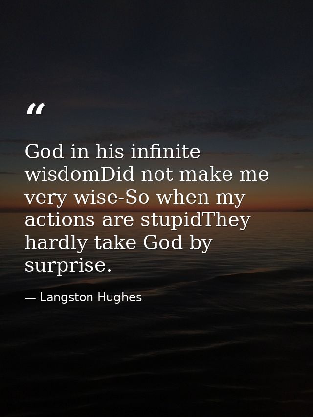 God in his infinite wisdomDid not make me very wise-So when my actions are stupidThey hardly take God by surprise. — Langston Hughes