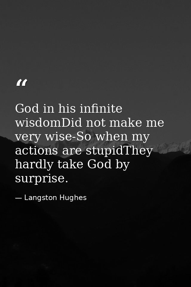 God in his infinite wisdomDid not make me very wise-So when my actions are stupidThey hardly take God by surprise. — Langston Hughes