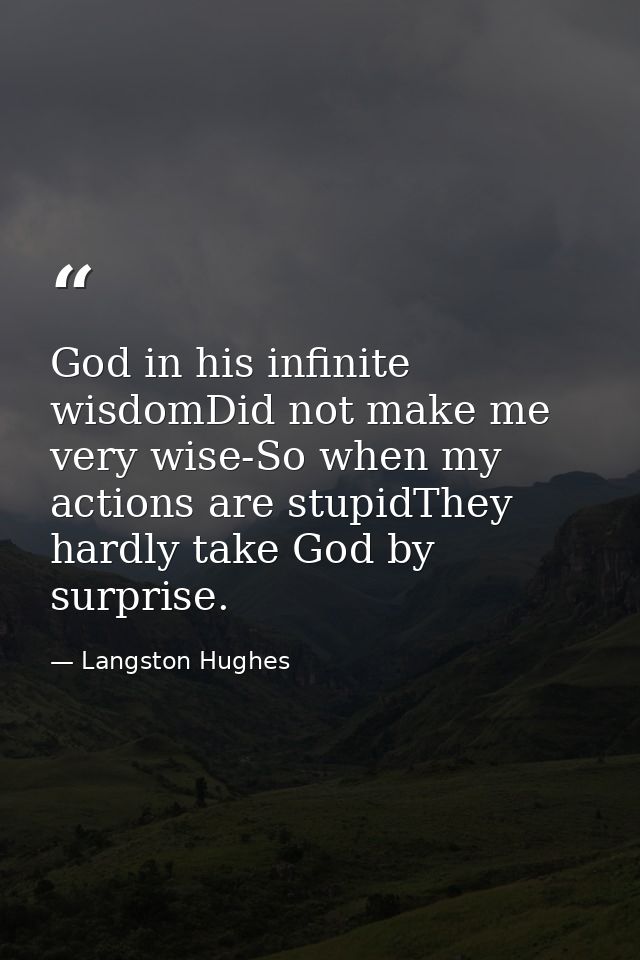 God in his infinite wisdomDid not make me very wise-So when my actions are stupidThey hardly take God by surprise. — Langston Hughes