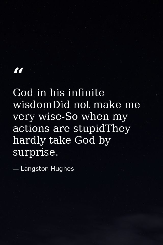 God in his infinite wisdomDid not make me very wise-So when my actions are stupidThey hardly take God by surprise. — Langston Hughes