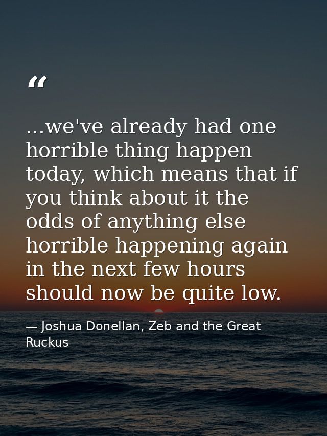 ...we've already had one horrible thing happen today, which means that if you think about it the odds of anything else h — Joshua Donellan, Zeb and the Great Ruckus