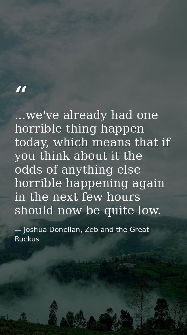 ...we've already had one horrible thing happen today, which means that if you think about it the odds of anything else h — Joshua Donellan, Zeb and the Great Ruckus