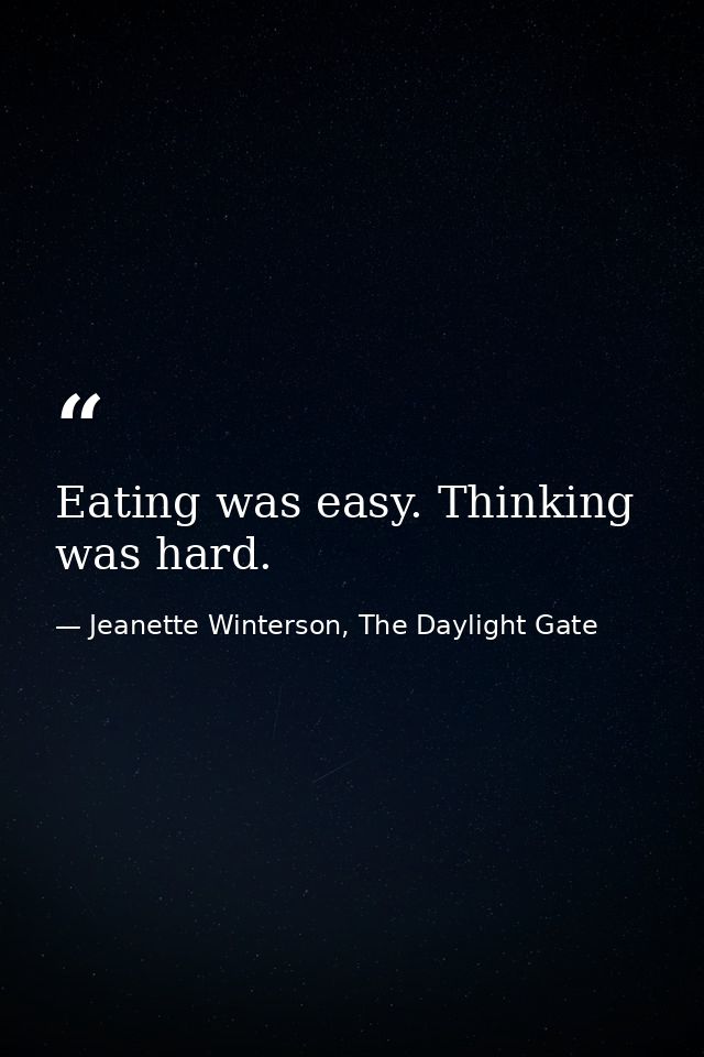Eating was easy. Thinking was hard. — Jeanette Winterson, The Daylight Gate
