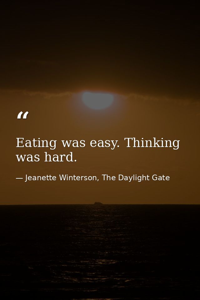 Eating was easy. Thinking was hard. — Jeanette Winterson, The Daylight Gate
