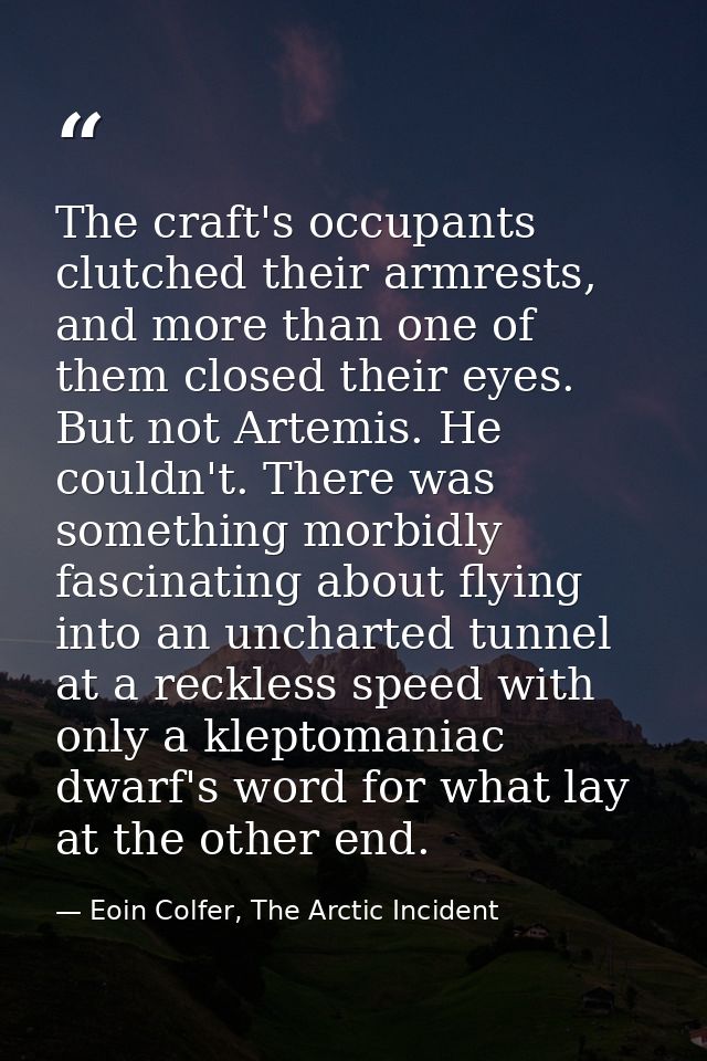 The craft's occupants clutched their armrests, and more than one of them closed their eyes. But not Artemis. He couldn't — Eoin Colfer, The Arctic Incident