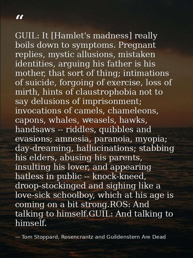 GUIL: It [Hamlet's madness] really boils down to symptoms. Pregnant replies, mystic allusions, mistaken identities, argu — Tom Stoppard, Rosencrantz and Guildenstern Are Dead