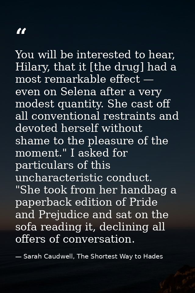 You will be interested to hear, Hilary, that it [the drug] had a most remarkable effect — even on Selena after a very mo — Sarah Caudwell, The Shortest Way to Hades