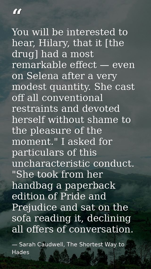 You will be interested to hear, Hilary, that it [the drug] had a most remarkable effect — even on Selena after a very mo — Sarah Caudwell, The Shortest Way to Hades