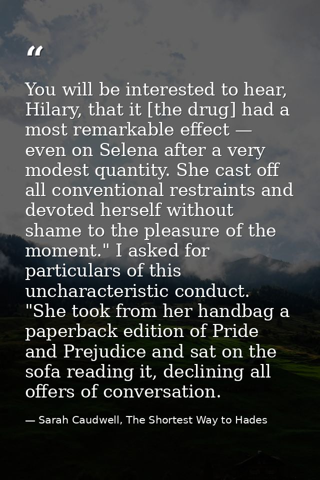 You will be interested to hear, Hilary, that it [the drug] had a most remarkable effect — even on Selena after a very mo — Sarah Caudwell, The Shortest Way to Hades