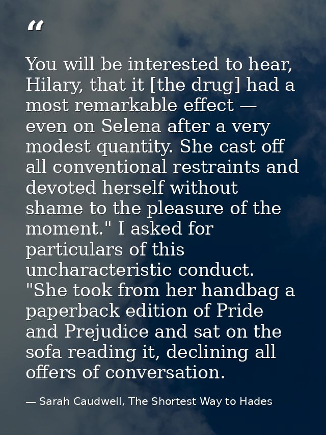 You will be interested to hear, Hilary, that it [the drug] had a most remarkable effect — even on Selena after a very mo — Sarah Caudwell, The Shortest Way to Hades