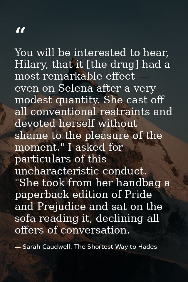 You will be interested to hear, Hilary, that it [the drug] had a most remarkable effect — even on Selena after a very mo — Sarah Caudwell, The Shortest Way to Hades