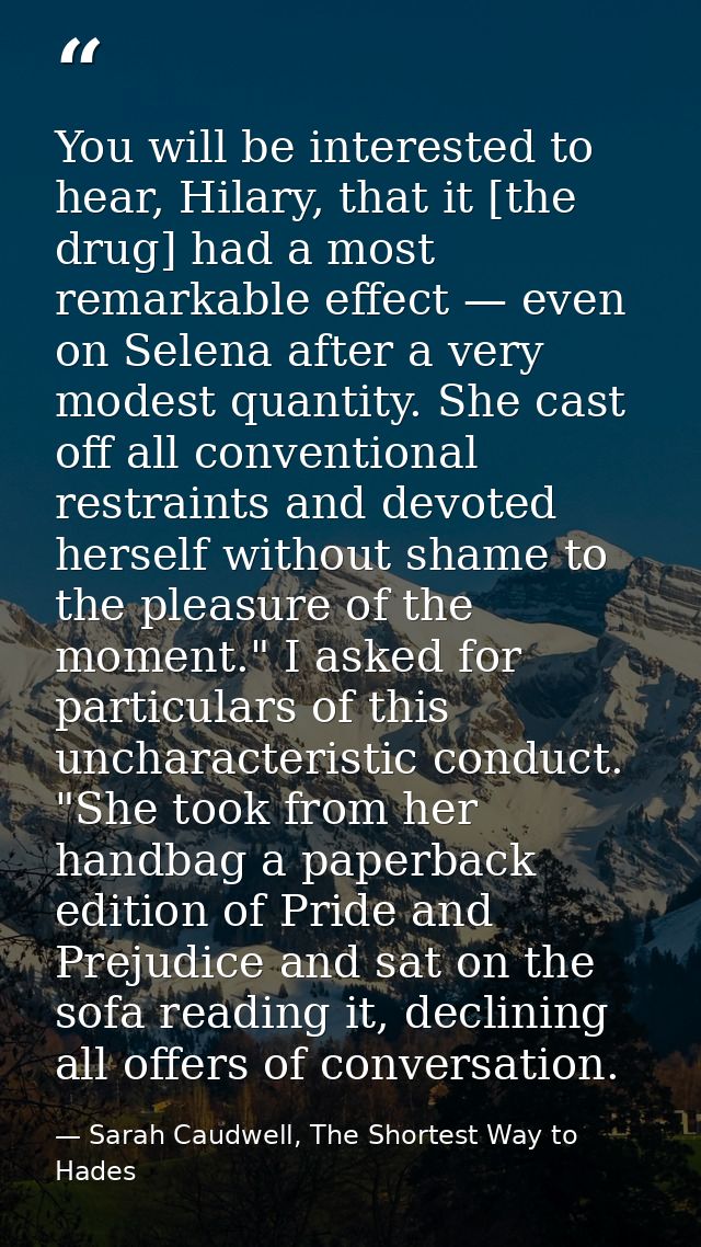 You will be interested to hear, Hilary, that it [the drug] had a most remarkable effect — even on Selena after a very mo — Sarah Caudwell, The Shortest Way to Hades