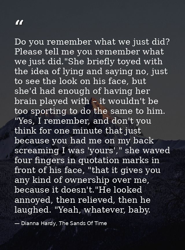 Do you remember what we just did? Please tell me you remember what we just did."She briefly toyed with the idea of lying — Dianna Hardy, The Sands Of Time