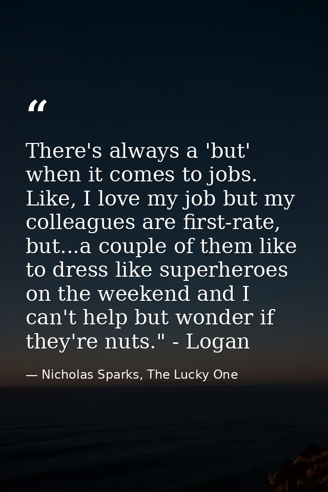 There's always a 'but' when it comes to jobs. Like, I love my job but my colleagues are first-rate, but...a couple of th — Nicholas Sparks, The Lucky One