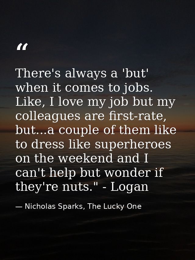 There's always a 'but' when it comes to jobs. Like, I love my job but my colleagues are first-rate, but...a couple of th — Nicholas Sparks, The Lucky One