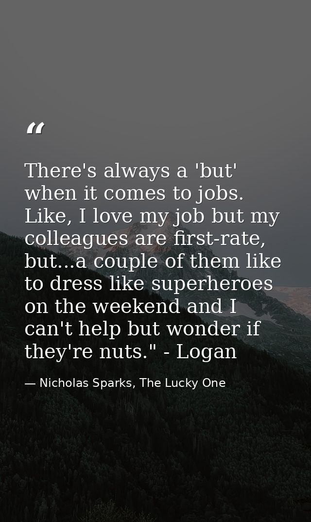 There's always a 'but' when it comes to jobs. Like, I love my job but my colleagues are first-rate, but...a couple of th — Nicholas Sparks, The Lucky One