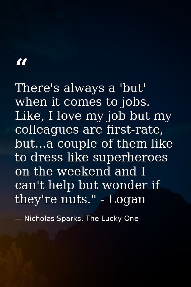 There's always a 'but' when it comes to jobs. Like, I love my job but my colleagues are first-rate, but...a couple of th — Nicholas Sparks, The Lucky One