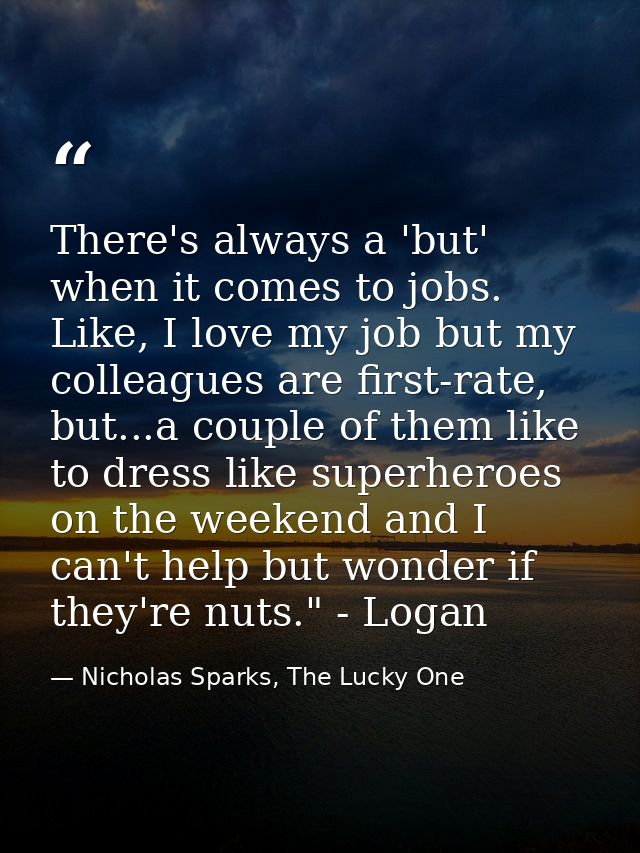 There's always a 'but' when it comes to jobs. Like, I love my job but my colleagues are first-rate, but...a couple of th — Nicholas Sparks, The Lucky One
