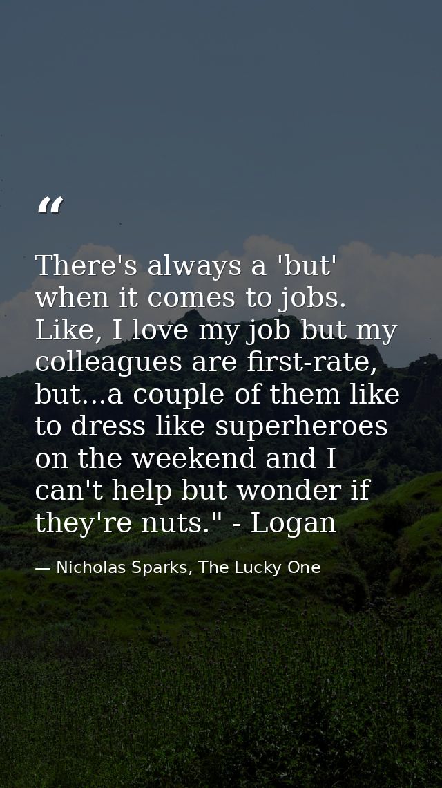 There's always a 'but' when it comes to jobs. Like, I love my job but my colleagues are first-rate, but...a couple of th — Nicholas Sparks, The Lucky One