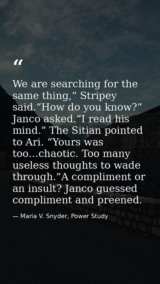 We are searching for the same thing,” Stripey said.“How do you know?” Janco asked.“I read his mind.” The Sitian pointed  — Maria V. Snyder, Power Study
