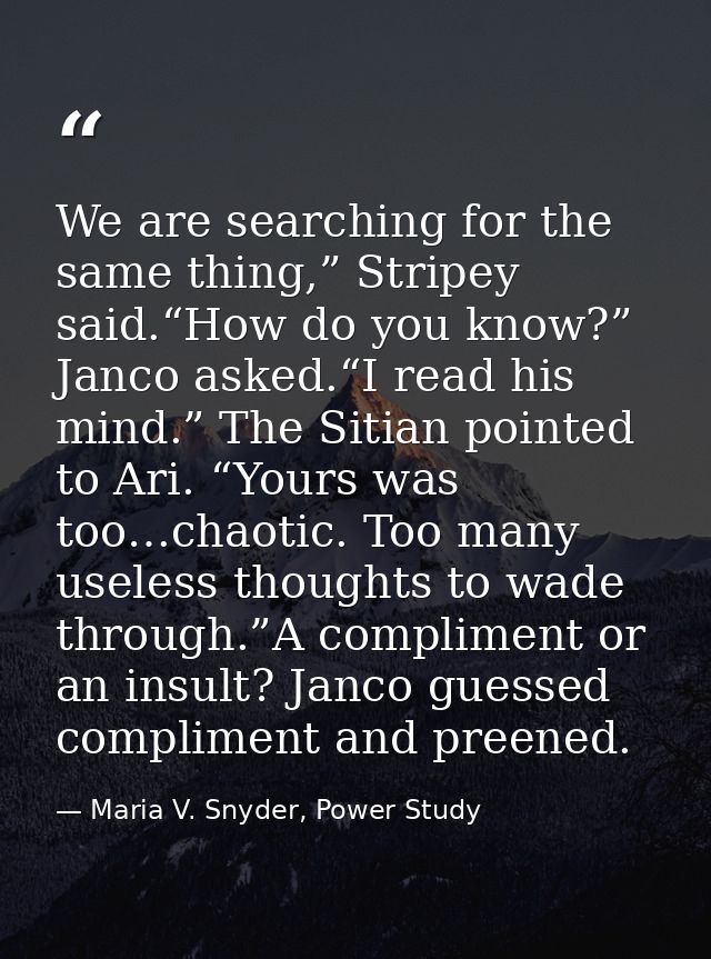 We are searching for the same thing,” Stripey said.“How do you know?” Janco asked.“I read his mind.” The Sitian pointed  — Maria V. Snyder, Power Study