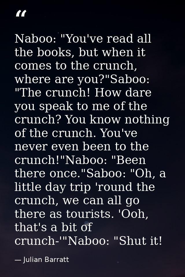Naboo: "You've read all the books, but when it comes to the crunch, where are you?"Saboo: "The crunch! How dare you spea — Julian Barratt