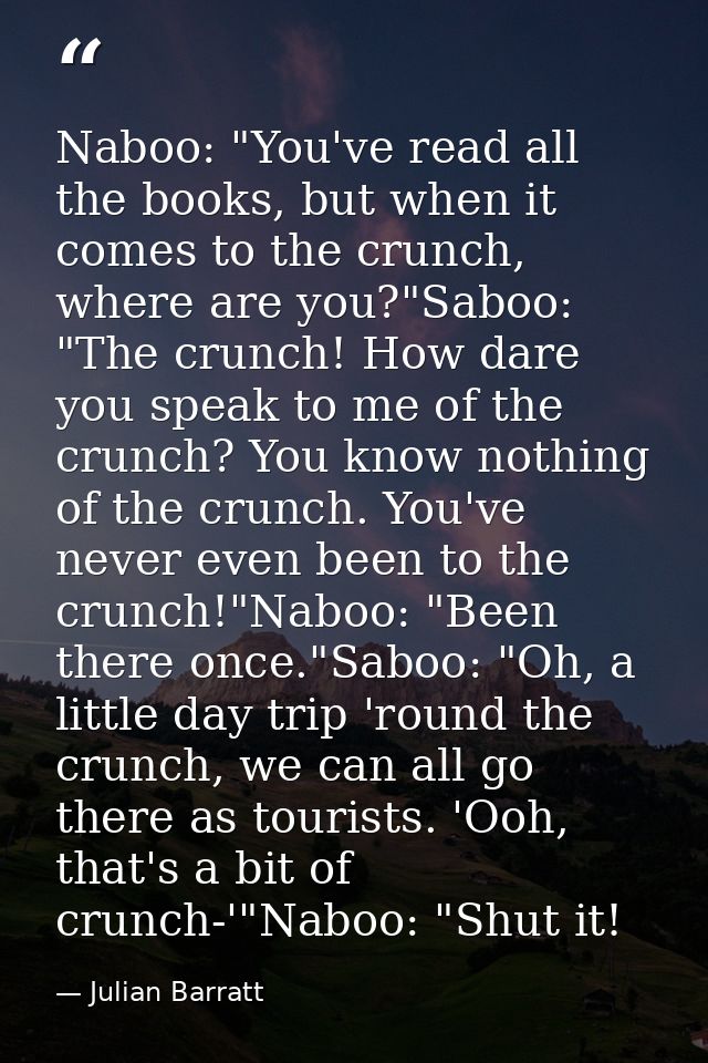 Naboo: "You've read all the books, but when it comes to the crunch, where are you?"Saboo: "The crunch! How dare you spea — Julian Barratt