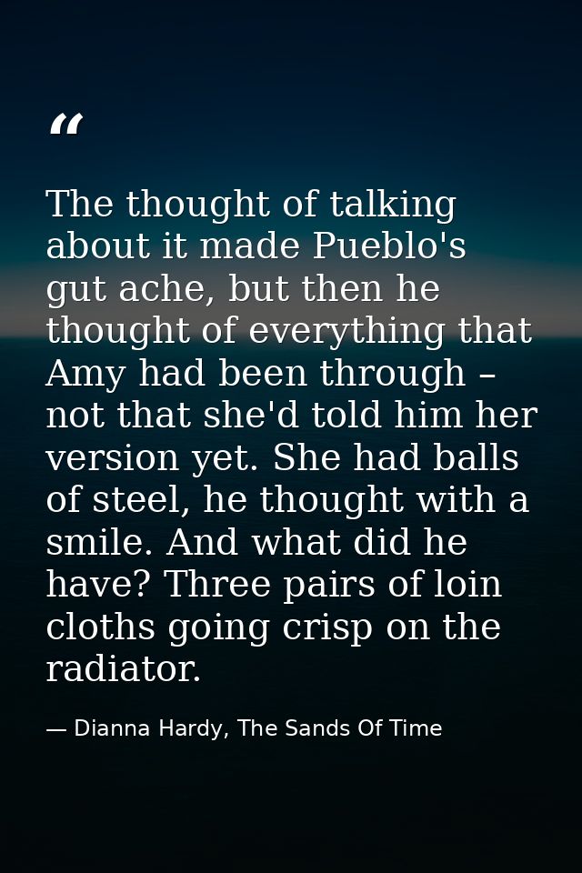 The thought of talking about it made Pueblo's gut ache, but then he thought of everything that Amy had been through – no — Dianna Hardy, The Sands Of Time