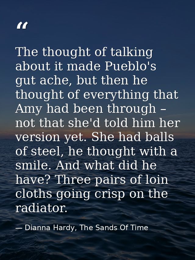 The thought of talking about it made Pueblo's gut ache, but then he thought of everything that Amy had been through – no — Dianna Hardy, The Sands Of Time