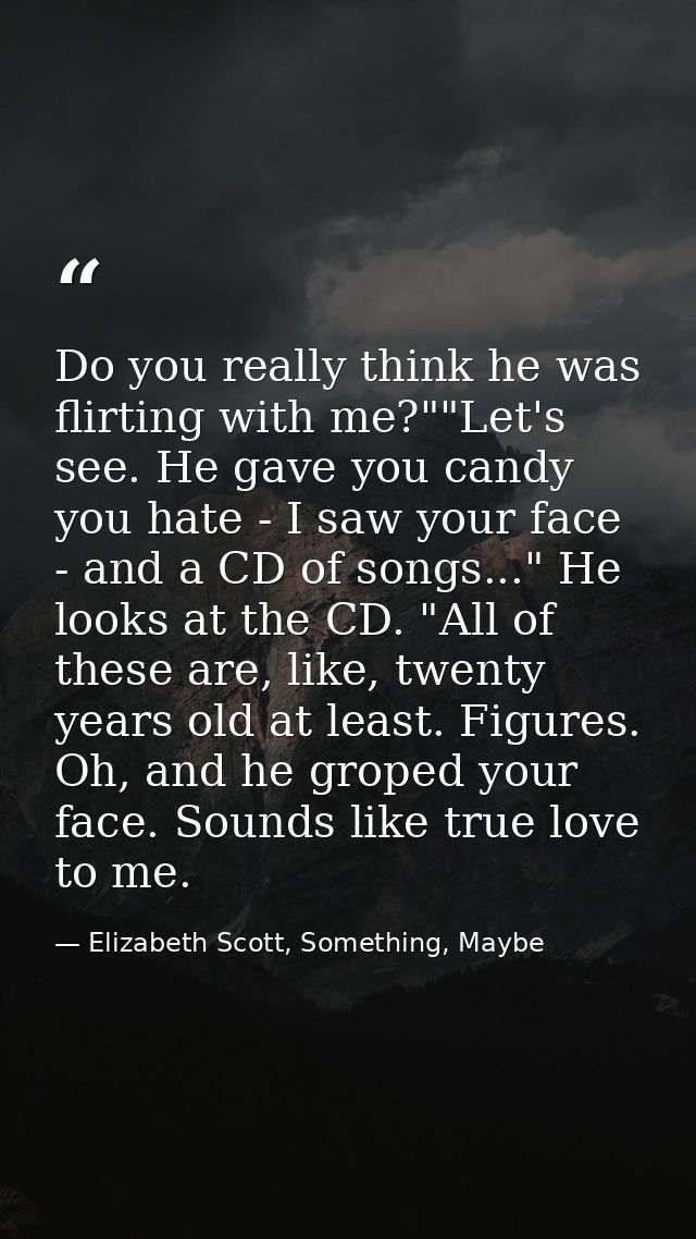 Do you really think he was flirting with me?""Let's see. He gave you candy you hate - I saw your face - and a CD of song — Elizabeth Scott, Something, Maybe