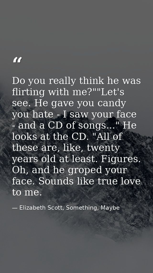 Do you really think he was flirting with me?""Let's see. He gave you candy you hate - I saw your face - and a CD of song — Elizabeth Scott, Something, Maybe