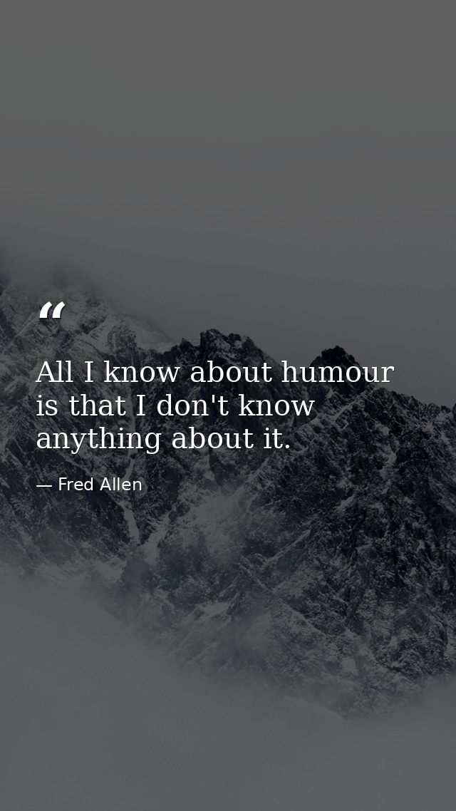 All I know about humour is that I don't know anything about it. — Fred Allen