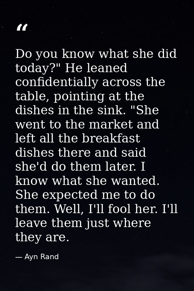 Do you know what she did today?" He leaned confidentially across the table, pointing at the dishes in the sink. "She wen — Ayn Rand