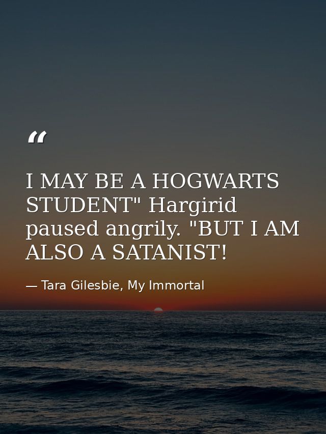 I MAY BE A HOGWARTS STUDENT" Hargirid paused angrily. "BUT I AM ALSO A SATANIST! — Tara Gilesbie, My Immortal