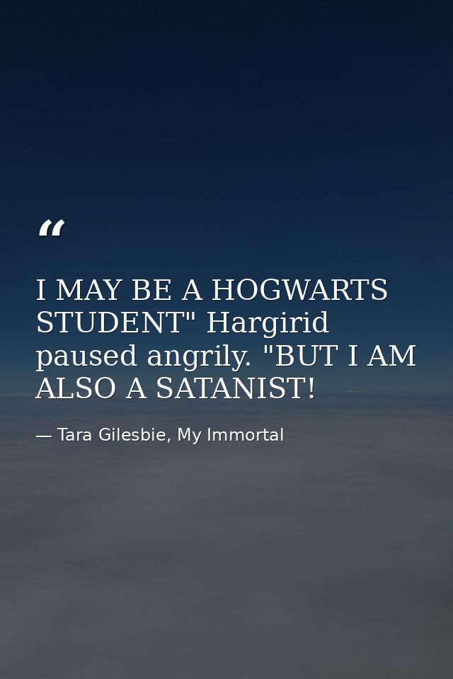 I MAY BE A HOGWARTS STUDENT" Hargirid paused angrily. "BUT I AM ALSO A SATANIST! — Tara Gilesbie, My Immortal