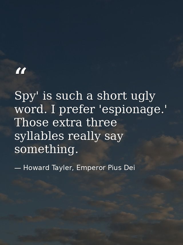 Spy' is such a short ugly word. I prefer 'espionage.' Those extra three syllables really say something. — Howard Tayler, Emperor Pius Dei