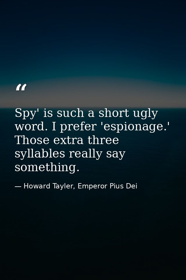 Spy' is such a short ugly word. I prefer 'espionage.' Those extra three syllables really say something. — Howard Tayler, Emperor Pius Dei