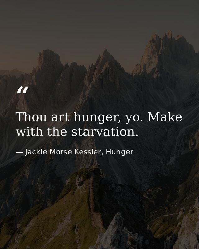 Thou art hunger, yo. Make with the starvation. — Jackie Morse Kessler, Hunger