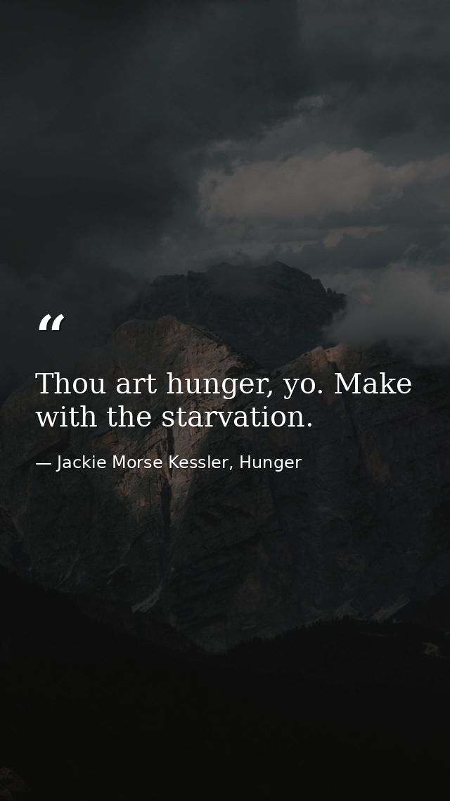 Thou art hunger, yo. Make with the starvation. — Jackie Morse Kessler, Hunger