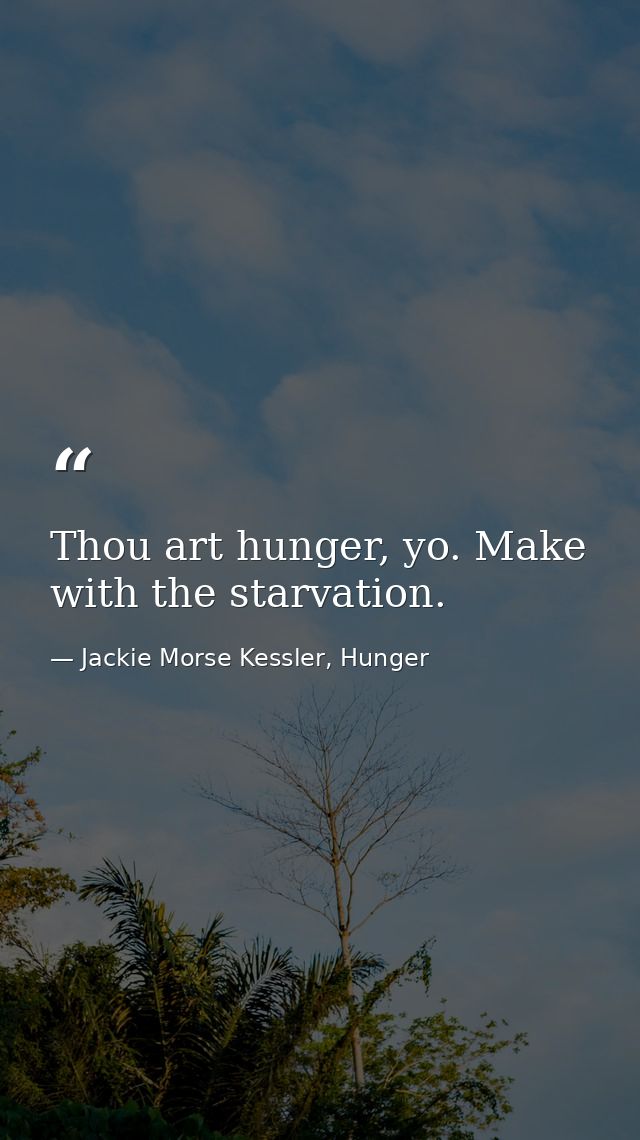 Thou art hunger, yo. Make with the starvation. — Jackie Morse Kessler, Hunger