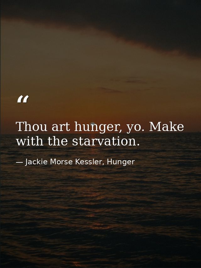 Thou art hunger, yo. Make with the starvation. — Jackie Morse Kessler, Hunger