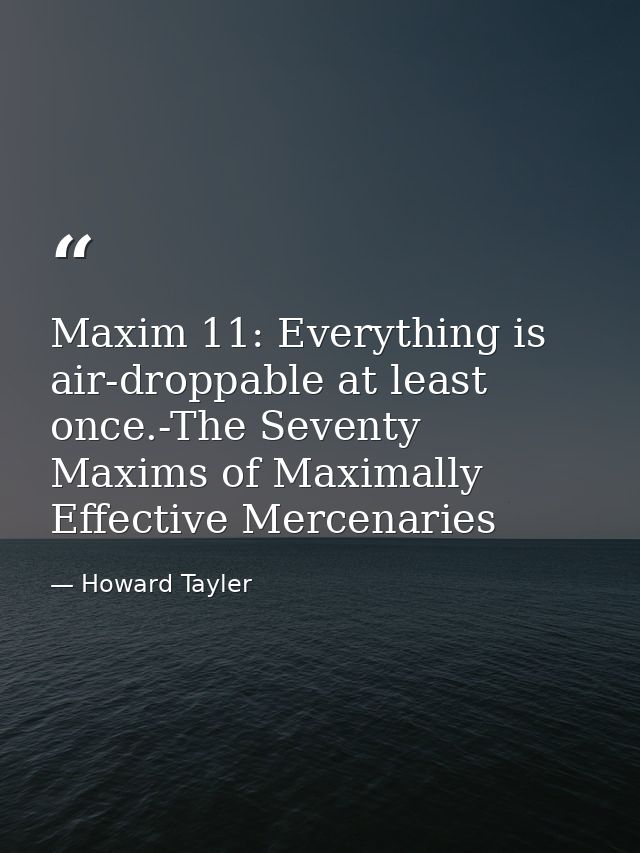 Maxim 11: Everything is air-droppable at least once.-The Seventy Maxims of Maximally Effective Mercenaries — Howard Tayler