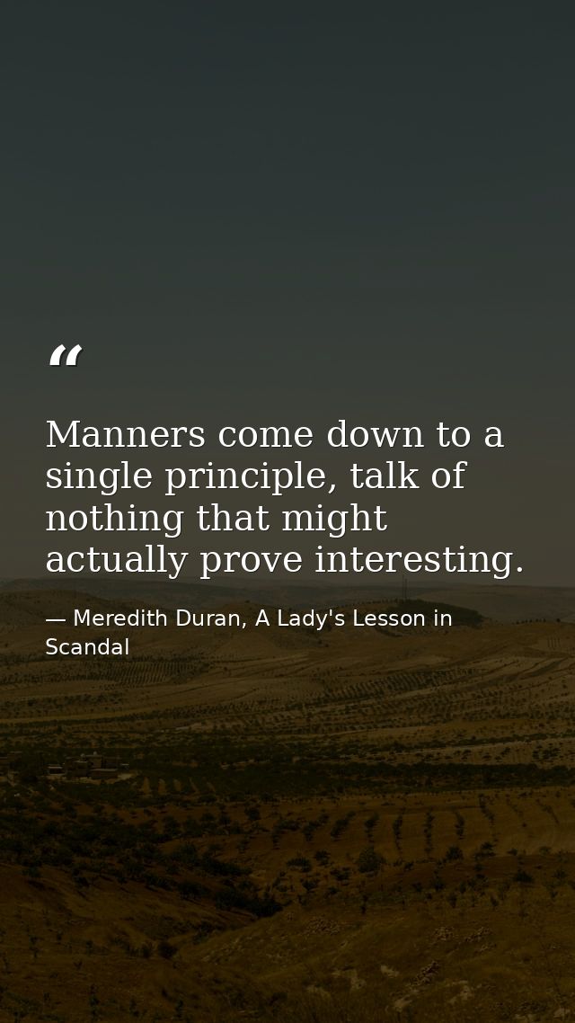Manners come down to a single principle, talk of nothing that might actually prove interesting. — Meredith Duran, A Lady's Lesson in Scandal