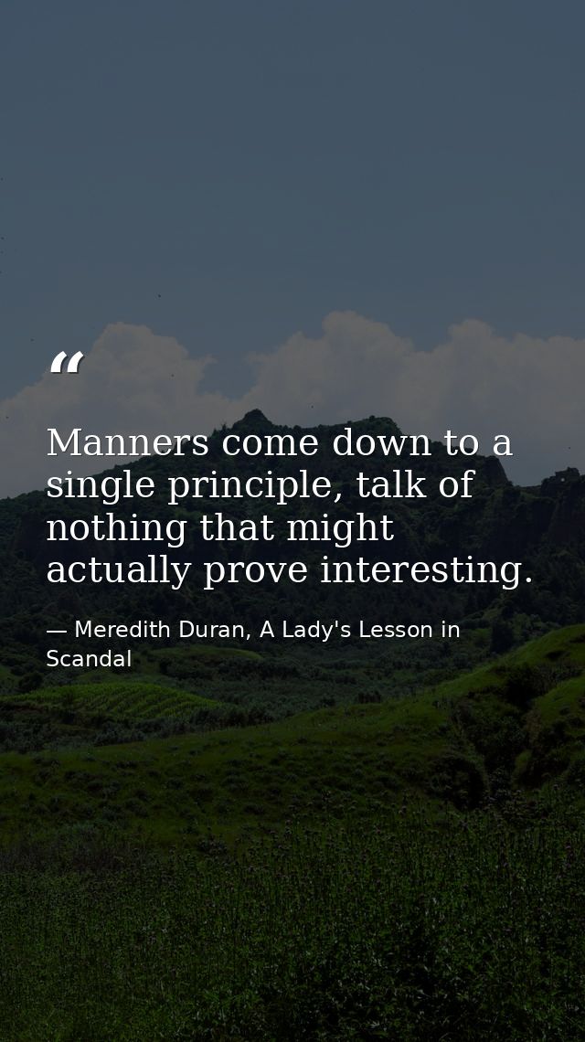 Manners come down to a single principle, talk of nothing that might actually prove interesting. — Meredith Duran, A Lady's Lesson in Scandal