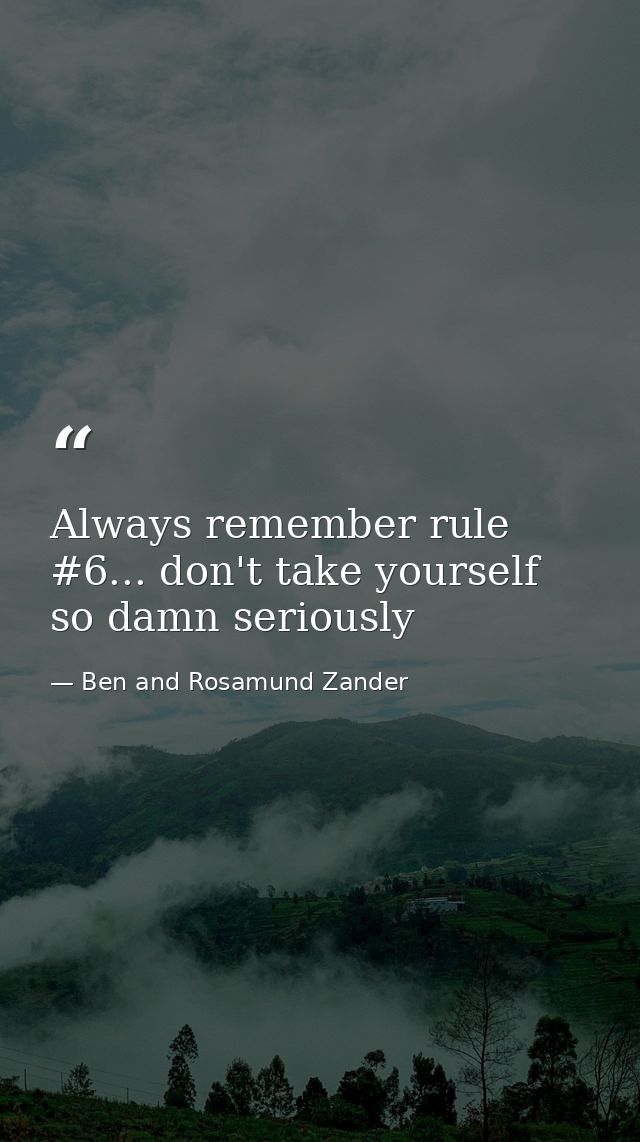 Always remember rule #6... don't take yourself so damn seriously — Ben and Rosamund Zander