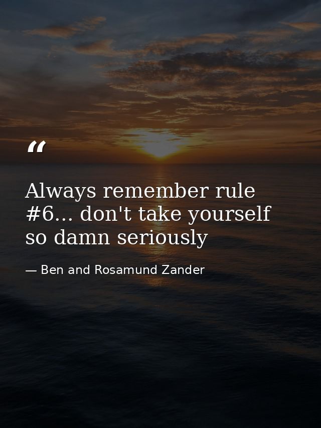 Always remember rule #6... don't take yourself so damn seriously — Ben and Rosamund Zander